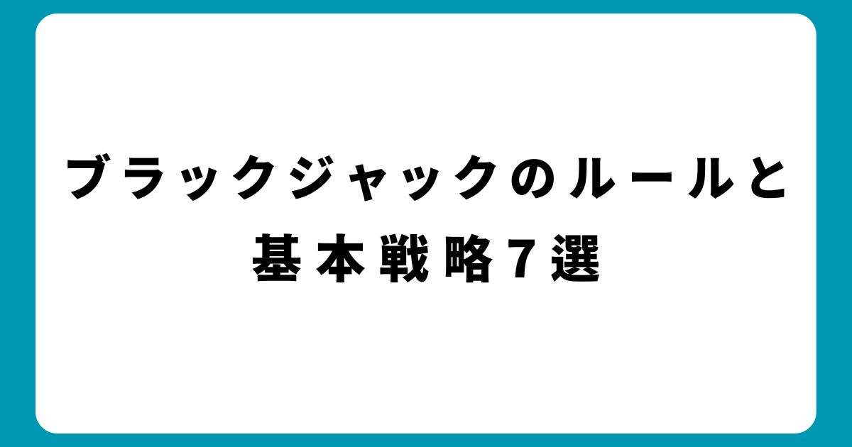 ブラックジャックのルールと基本戦略7選｜初心者でも勝てる！